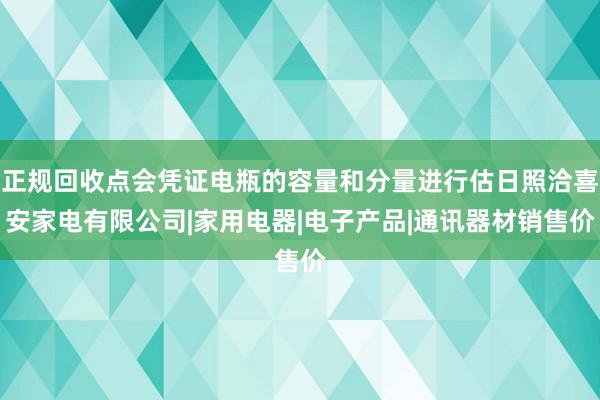正规回收点会凭证电瓶的容量和分量进行估日照洽喜安家电有限公司|家用电器|电子产品|通讯器材销售价