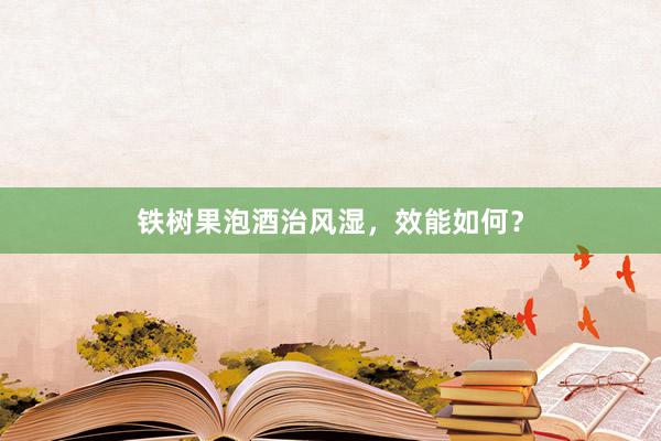 铁树果泡酒治风湿,效能如何?