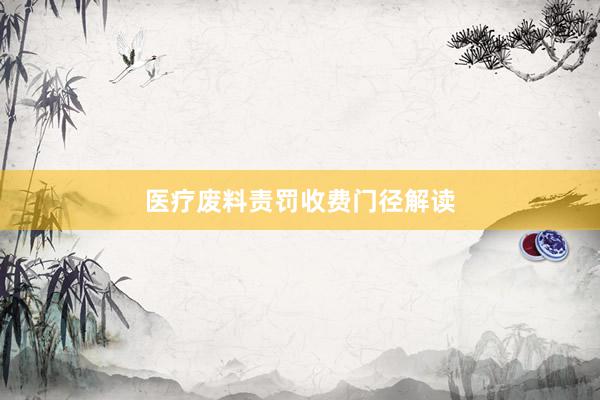 医疗废料责罚收费门径解读